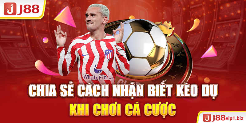 Kèo Dụ - Chiến Thuật Thu Hút Người Chơi Trong Cá Cược 2026 Chia sẻ cách nhận biết kèo dụ khi chơi cá cược