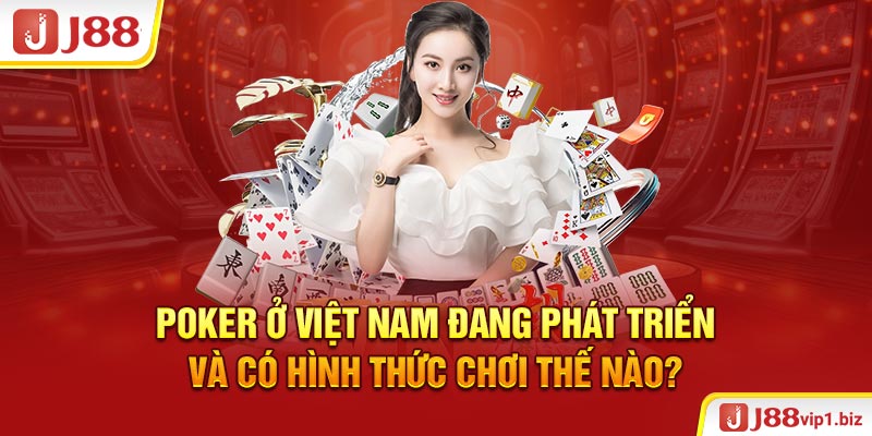 Poker Ở Việt Nam - Giới Thiệu Thông Tin J88 Và Sự Hợp Pháp Poker ở Việt Nam đang phát triển và có hình thức chơi thế nào?